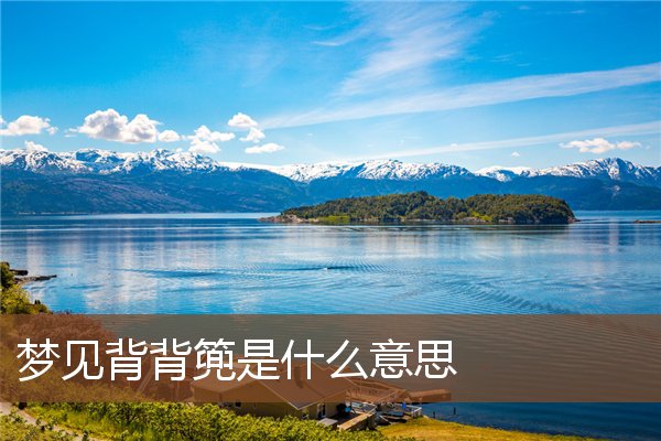 夢見背背篼是什麼意思_周公解夢