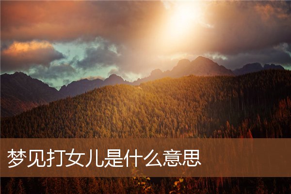 夢見打女兒是什麼意思_周公解夢