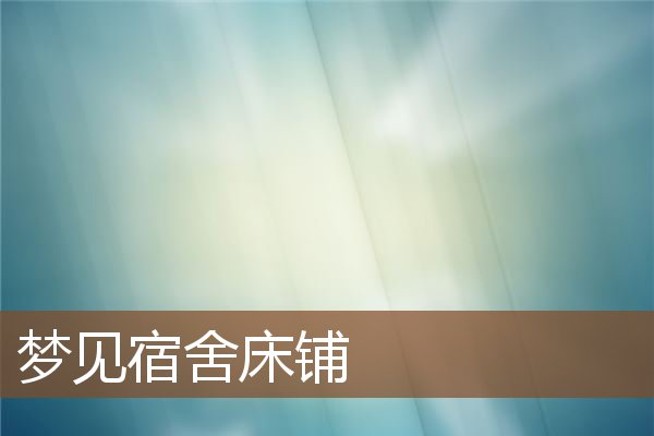 夢見宿舍床鋪_周公解夢