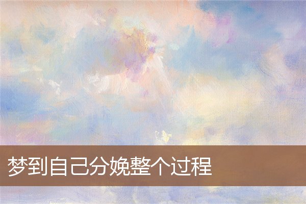 夢到自己分娩整個過程_周公解夢