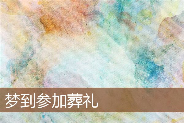 夢到參加葬禮_周公解夢