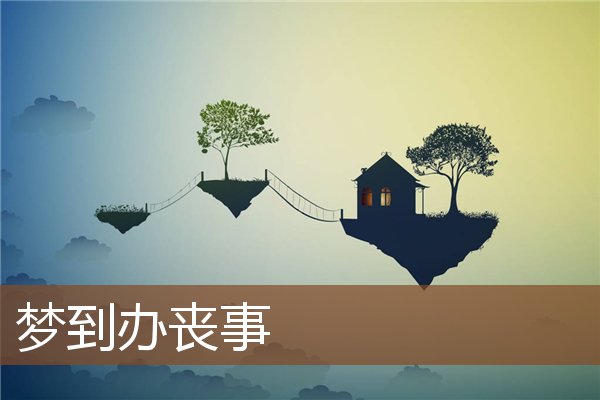夢到辦喪事_周公解夢