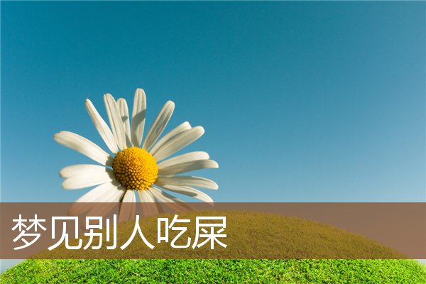 夢見別人吃屎_周公解夢
