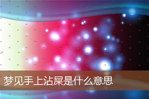 夢見手上沾屎是什麼意思_周公解夢