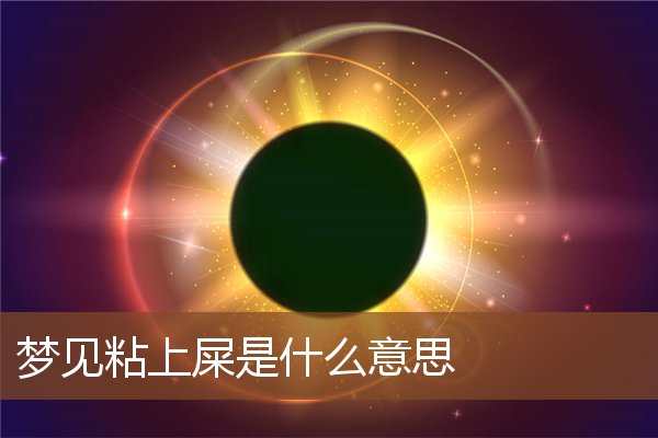 夢見粘上屎是什麼意思_周公解夢