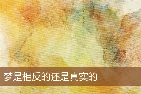 夢是相反的還是真實的_周公解夢