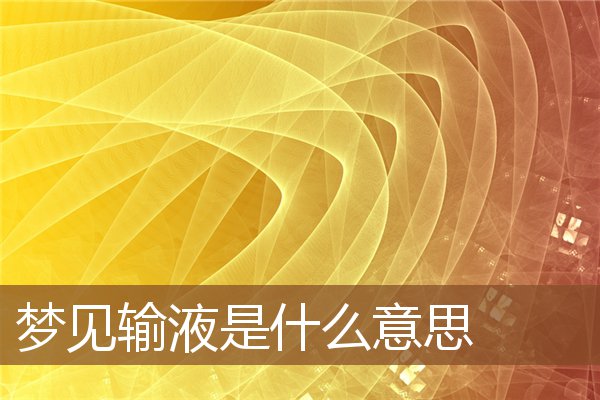 夢見輸液是什麼意思_周公解夢