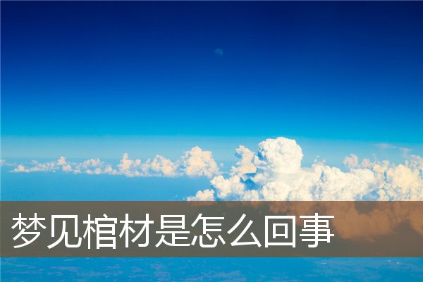 夢見棺材是怎么回事_周公解夢