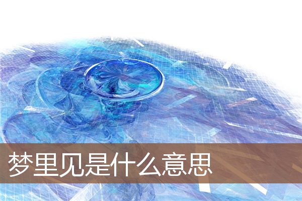 夢裡見是什麼意思_周公解夢