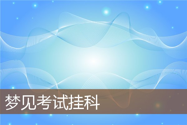 夢見考試掛科_周公解夢