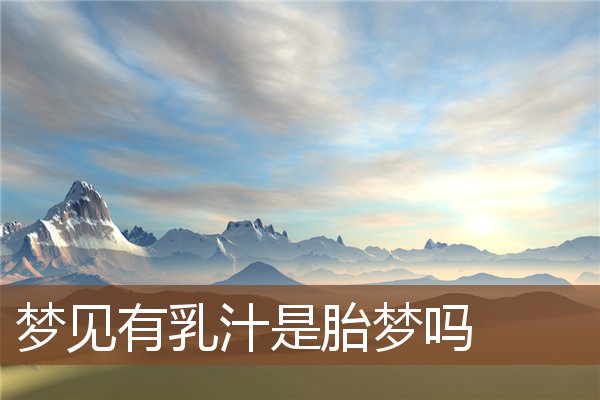 夢見有乳汁是胎夢嗎_周公解夢
