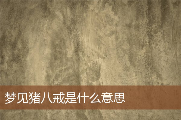 夢見豬八戒是什麼意思_周公解夢