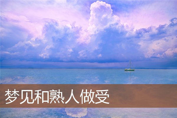 夢見和熟人做受_周公解夢