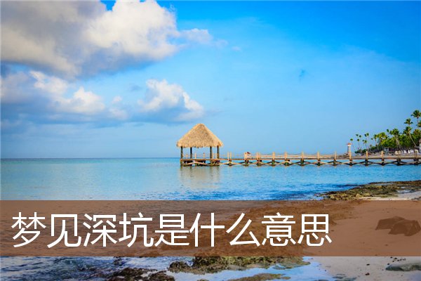 夢見深坑是什麼意思_周公解夢