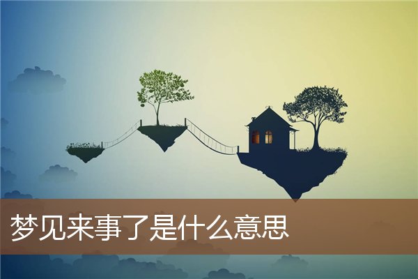 夢見來事了是什麼意思_周公解夢