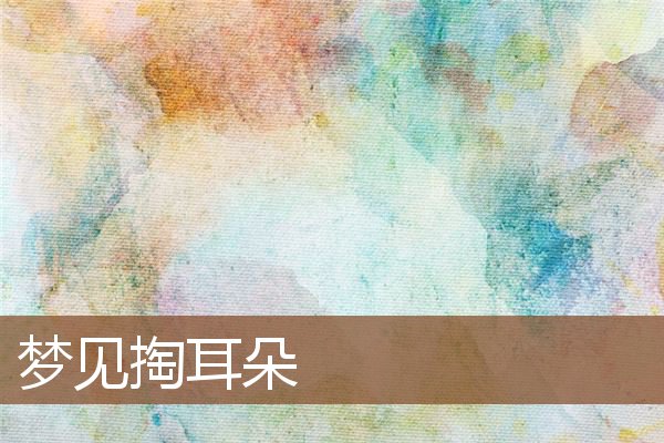 夢見掏耳朵_周公解夢