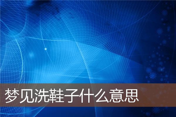 夢見洗鞋子什麼意思_周公解夢