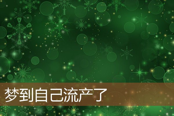 夢到自己流產了_周公解夢