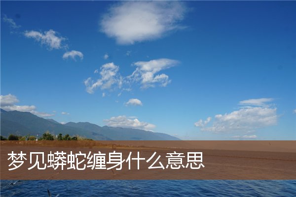 夢見蟒蛇纏身什麼意思_周公解夢