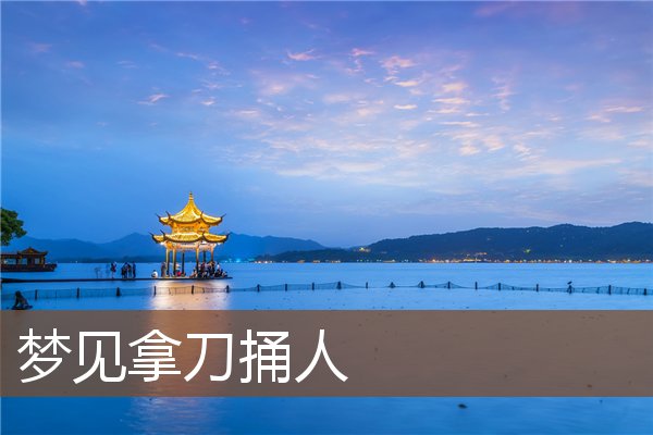 夢見拿刀捅人_周公解夢