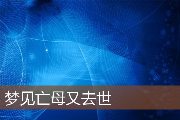 夢見亡母又去世_周公解夢