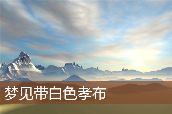 夢見帶白色孝布_周公解夢