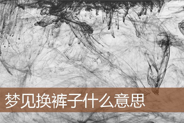 夢見換褲子什麼意思_周公解夢