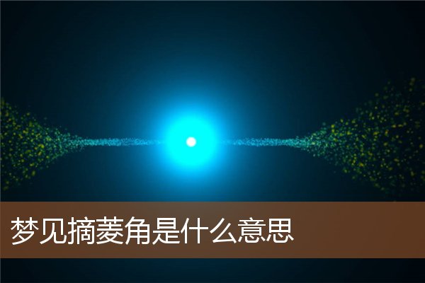 夢見摘菱角是什麼意思_周公解夢