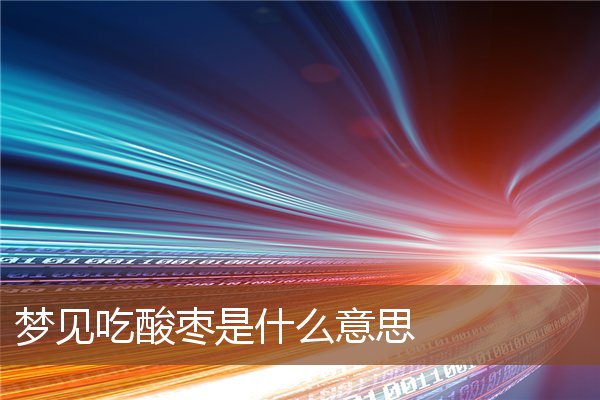 夢見吃酸棗是什麼意思_周公解夢