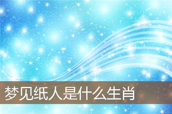 夢見紙人是什麼生肖_周公解夢