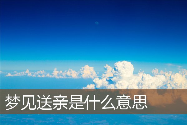 夢見送親是什麼意思_周公解夢