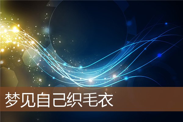 夢見自己織毛衣_周公解夢