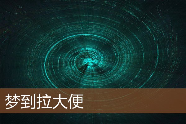 夢到拉大便_周公解夢