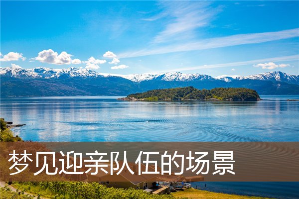 夢見迎親隊伍的場景_周公解夢