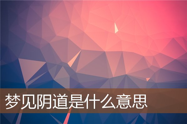 夢見陰道是什麼意思_周公解夢