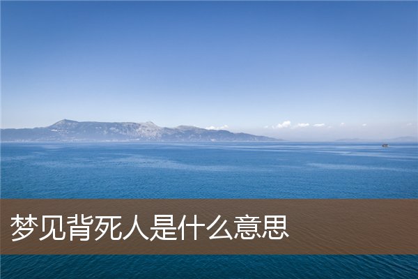 夢見背死人是什麼意思_周公解夢