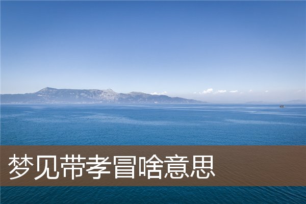 夢見帶孝冒啥意思_周公解夢