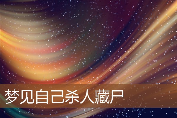 夢見自己殺人藏屍_周公解夢