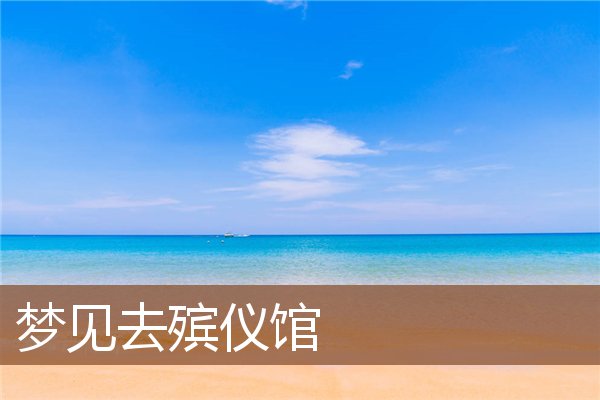 夢見去殯儀館_周公解夢