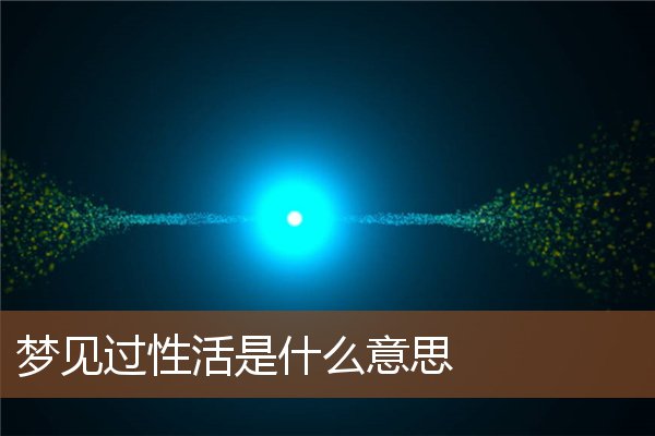 夢見過性活是什麼意思_周公解夢