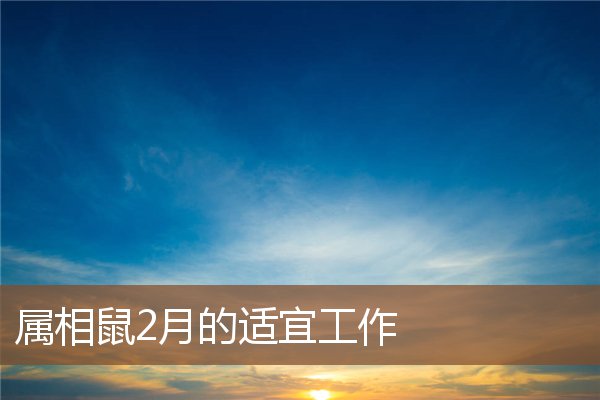 屬相鼠2月的適宜工作_十二生肖