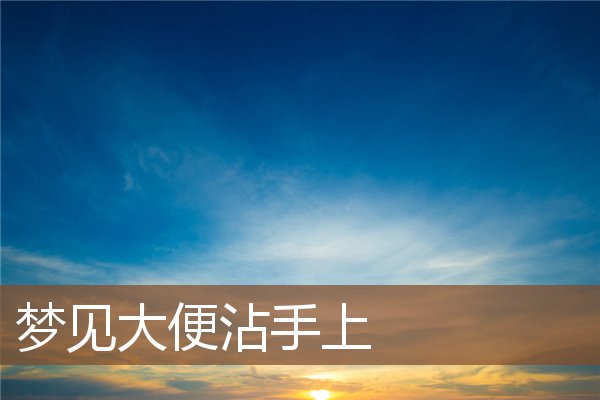 夢見大便沾手上_周公解夢